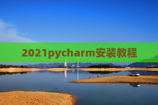 2021pycharm安装教程 2021pycharm安装教程